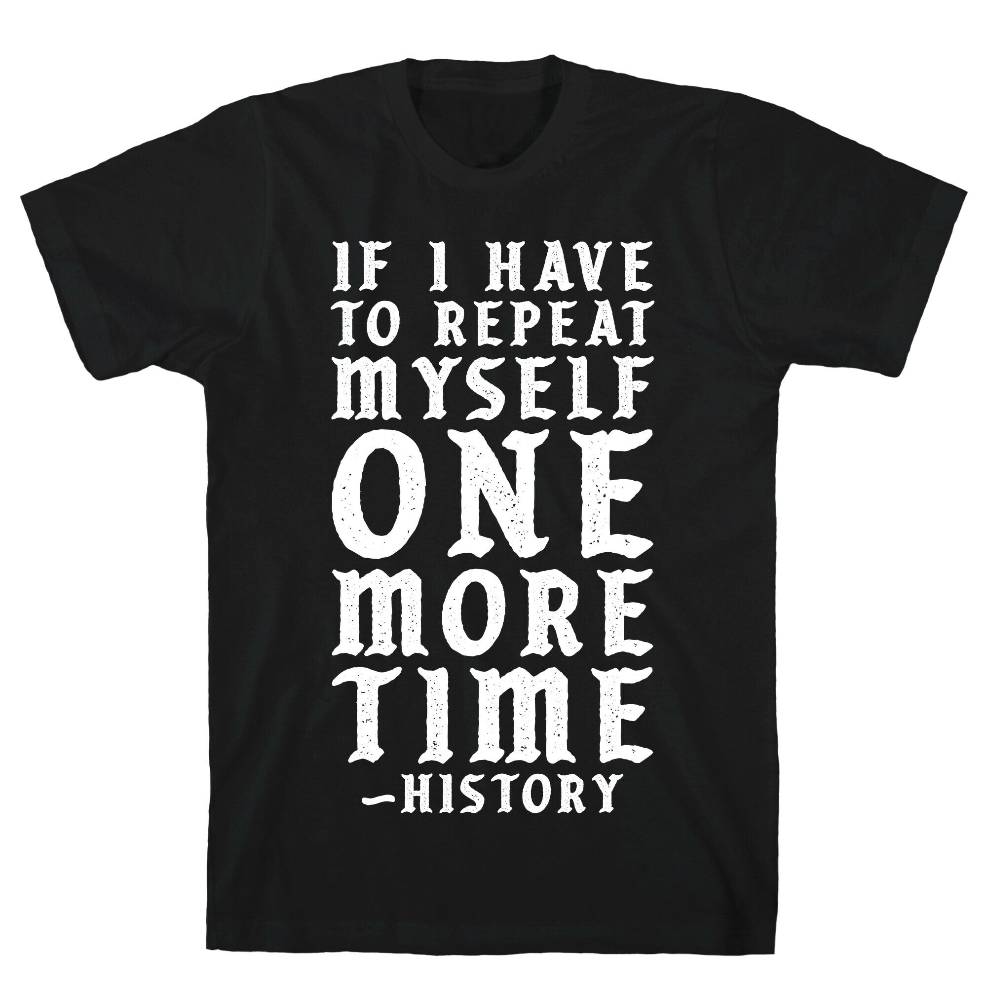 If I Have to Repeat Myself One More Time History T-Shirt